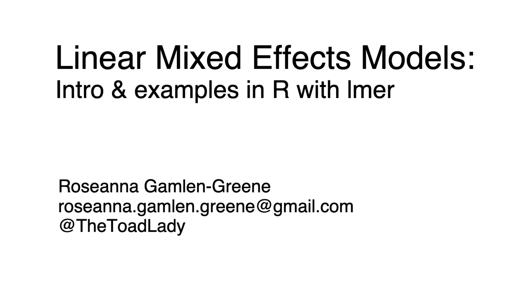 Presentation slide titled Linear Mixed Effects Models: Intro and examples in R with lmer, authored by Roseanna Gamlen-Greene with contact information roseanna.gamlen.greene@gmail.com and Twitter handle @TheToadLady.